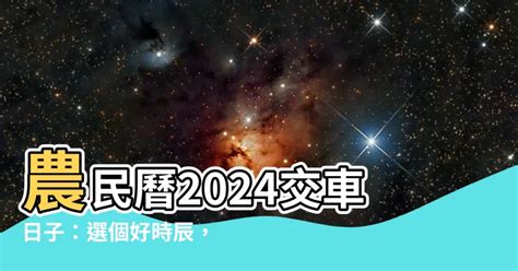 選車|【2024交車吉日】農民曆牽車、交車好日子查詢